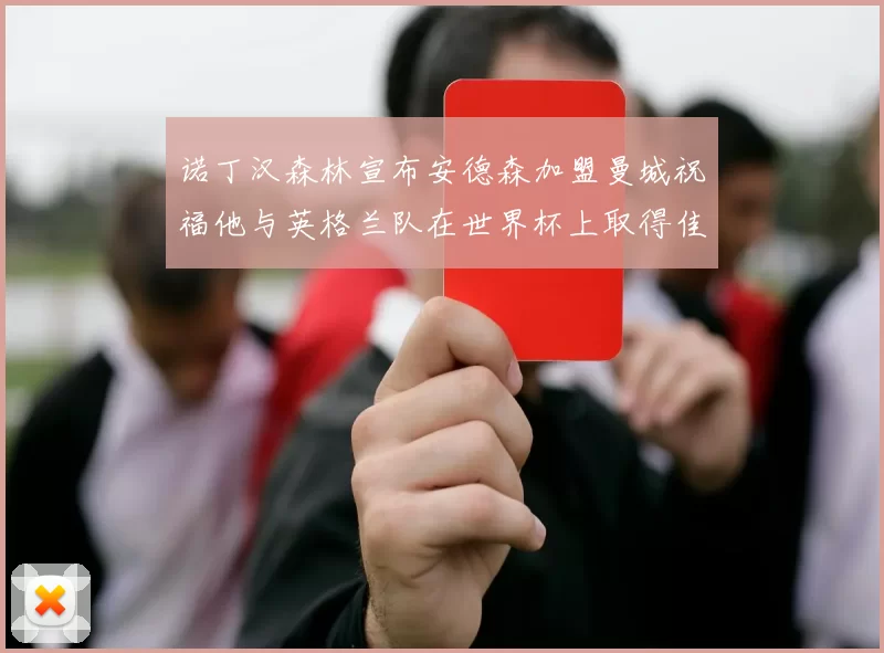 诺丁汉森林宣布安德森加盟曼城祝福他与英格兰队在世界杯上取得佳绩
